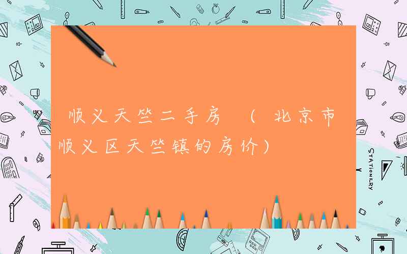 顺义天竺二手房 (北京市顺义区天竺镇的房价)